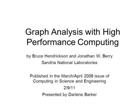 Graph Analysis with High Performance Computing by Bruce Hendrickson and Jonathan W. Berry Sandria National Laboratories Published in the March/April 2008.