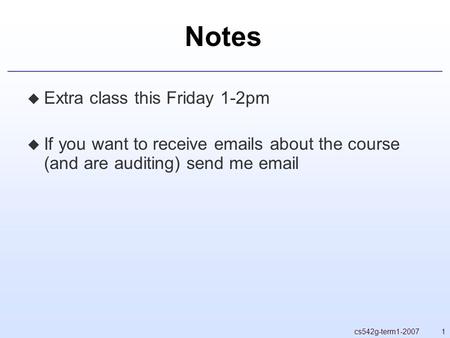 1cs542g-term1-2007 Notes  Extra class this Friday 1-2pm  If you want to receive emails about the course (and are auditing) send me email.