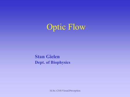 M.Sc. CNS Visual Perception Optic Flow Stan Gielen Dept. of Biophysics.