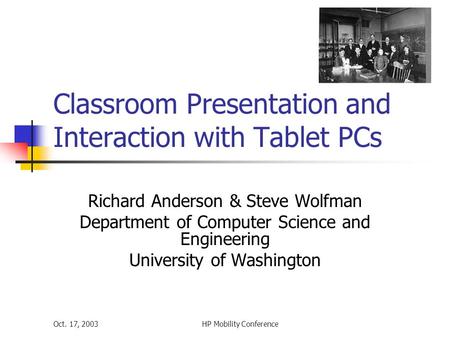Oct. 17, 2003HP Mobility Conference Classroom Presentation and Interaction with Tablet PCs Richard Anderson & Steve Wolfman Department of Computer Science.