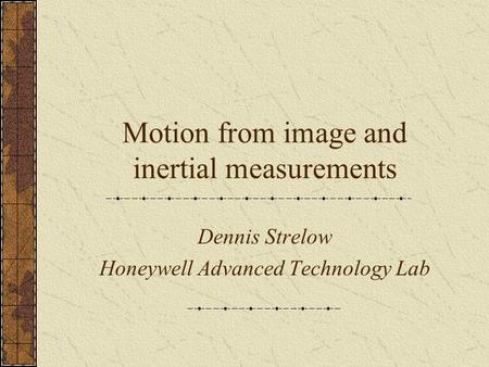Motion from image and inertial measurements Dennis Strelow Honeywell Advanced Technology Lab.