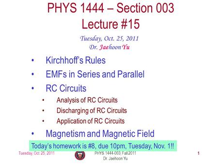 Tuesday, Oct. 25, 2011PHYS 1444-003, Fall 2011 Dr. Jaehoon Yu 1 PHYS 1444 – Section 003 Lecture #15 Tuesday, Oct. 25, 2011 Dr. Jaehoon Yu Kirchhoff’s Rules.