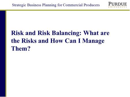 Strategic Business Planning for Commercial Producers Risk and Risk Balancing: What are the Risks and How Can I Manage Them?