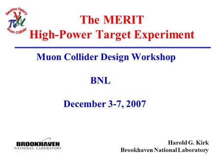 Harold G. Kirk Brookhaven National Laboratory The MERIT High-Power Target Experiment Muon Collider Design Workshop BNL December 3-7, 2007.