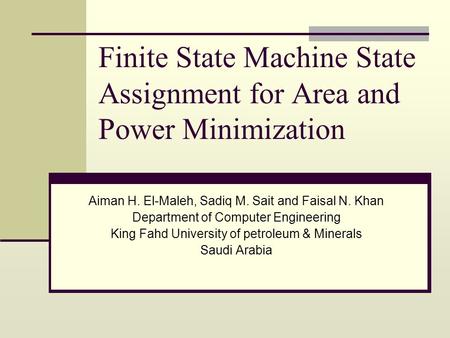 Finite State Machine State Assignment for Area and Power Minimization Aiman H. El-Maleh, Sadiq M. Sait and Faisal N. Khan Department of Computer Engineering.