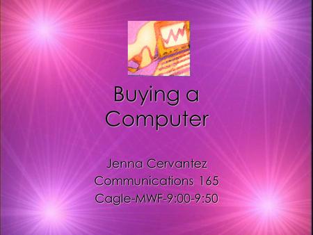 Buying a Computer Jenna Cervantez Communications 165 Cagle-MWF-9:00-9:50 Jenna Cervantez Communications 165 Cagle-MWF-9:00-9:50.