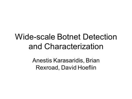 Wide-scale Botnet Detection and Characterization Anestis Karasaridis, Brian Rexroad, David Hoeflin.
