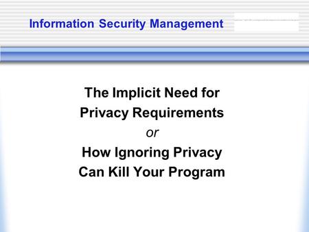Information Security Management The Implicit Need for Privacy Requirements or How Ignoring Privacy Can Kill Your Program.