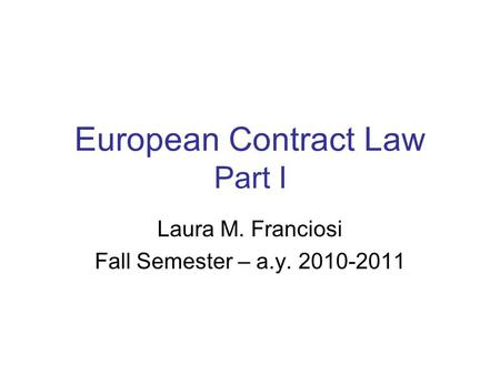 European Contract Law Part I Laura M. Franciosi Fall Semester – a.y. 2010-2011.