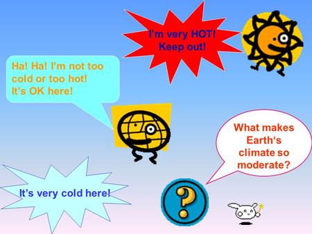 I’m very HOT! Keep out! It’s very cold here! Ha! Ha! I’m not too cold or too hot! It’s OK here! What makes Earth‘s climate so moderate?