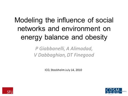Modeling the influence of social networks and environment on energy balance and obesity P Giabbanelli, A Alimadad, V Dabbaghian, DT Finegood ICO, Stockholm.