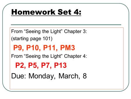 Homework Set 4: From “Seeing the Light” Chapter 3: (starting page 101) P9, P10, P11, PM3 From “Seeing the Light” Chapter 4: P2, P5, P7, P13 Due: Monday,