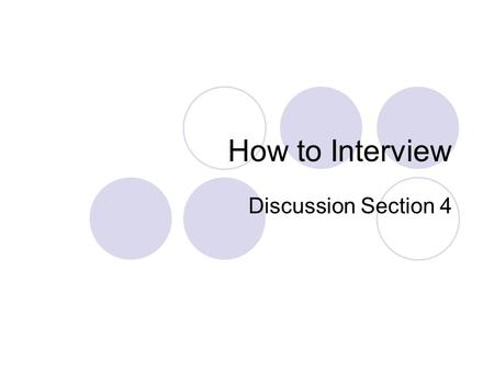 How to Interview Discussion Section 4. Interviews: advantages Quick and easy to conduct Get quick feedback on a range of ideas Can get person’s initial.