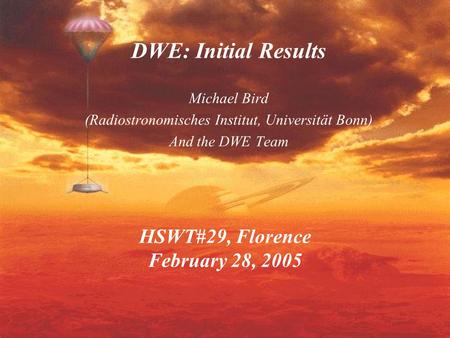 HSWT#29, Florence February 28, 2005 DWE: Initial Results Michael Bird (Radiostronomisches Institut, Universität Bonn) And the DWE Team.