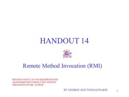 1 HANDOUT 14 Remote Method Invocation (RMI) BY GEORGE KOUTSOGIANNAKIS THIS DOCUMENT CAN NOT BE REPRODUCED OR DISTRIBUTED WITHOUT TH E WRITTEN PERMISSION.