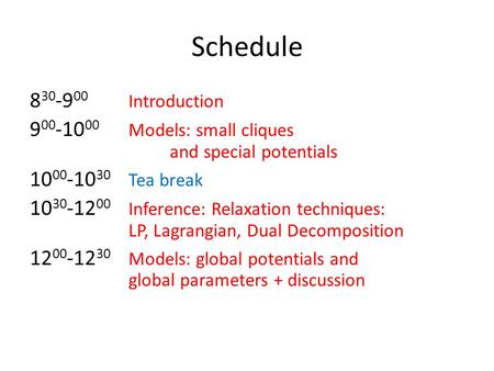 Schedule 8 30 -9 00 Introduction 9 00 -10 00 Models: small cliques and special potentials 10 00 -10 30 Tea break 10 30 -12 00 Inference: Relaxation techniques: