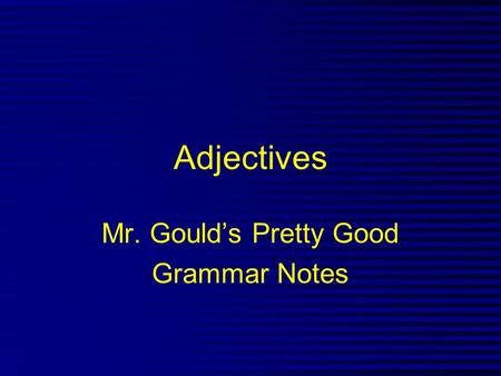 Adjectives Mr. Gould’s Pretty Good Grammar Notes.