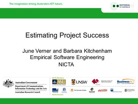Estimating Project Success June Verner and Barbara Kitchenham Empirical Software Engineering NICTA.