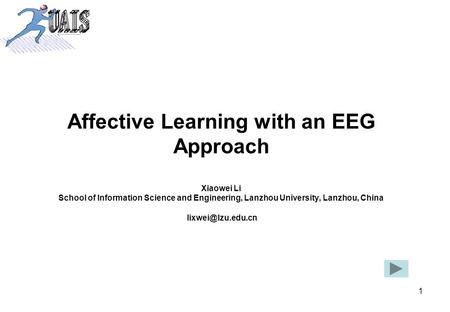 1 Affective Learning with an EEG Approach Xiaowei Li School of Information Science and Engineering, Lanzhou University, Lanzhou, China