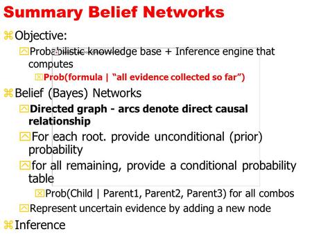 Summary Belief Networks zObjective: yProbabilistic knowledge base + Inference engine that computes xProb(formula | “all evidence collected so far”) zBelief.