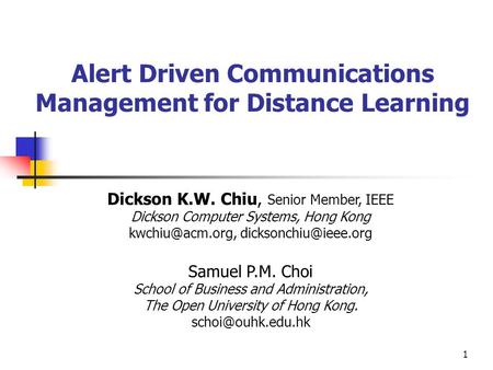 1 Alert Driven Communications Management for Distance Learning Dickson K.W. Chiu, Senior Member, IEEE Dickson Computer Systems, Hong Kong