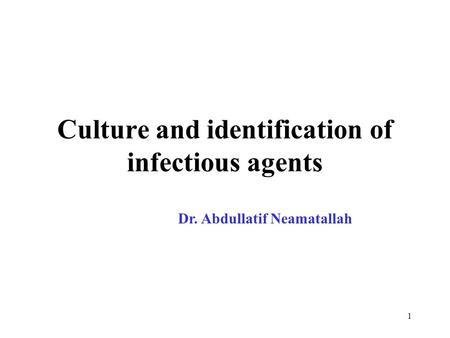 1 Culture and identification of infectious agents Dr. Abdullatif Neamatallah.