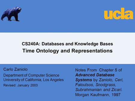 CS240A: Databases and Knowledge Bases Time Ontology and Representations Carlo Zaniolo Department of Computer Science University of California, Los Angeles.