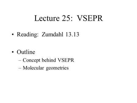 Lecture 25: VSEPR Reading: Zumdahl 13.13 Outline –Concept behind VSEPR –Molecular geometries.