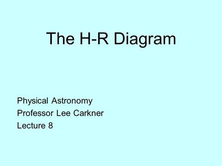 The H-R Diagram Physical Astronomy Professor Lee Carkner Lecture 8.