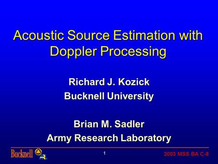 2003 MSS BA C-8 1 Acoustic Source Estimation with Doppler Processing Richard J. Kozick Bucknell University Brian M. Sadler Army Research Laboratory.