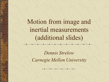 Motion from image and inertial measurements (additional slides) Dennis Strelow Carnegie Mellon University.