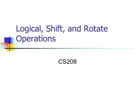 Logical, Shift, and Rotate Operations CS208. Logical, Shift and Rotate Operations  A particular bit, or set of bits, within the byte can be set to 1.