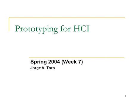 1 Prototyping for HCI Spring 2004 (Week 7) Jorge A. Toro.