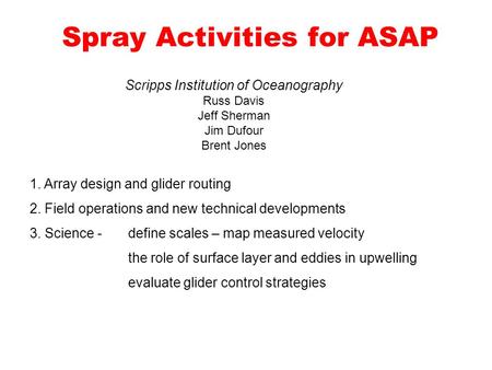 Spray Activities for ASAP Scripps Institution of Oceanography Russ Davis Jeff Sherman Jim Dufour Brent Jones 1. Array design and glider routing 2. Field.