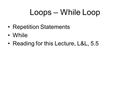Loops – While Loop Repetition Statements While Reading for this Lecture, L&L, 5.5.