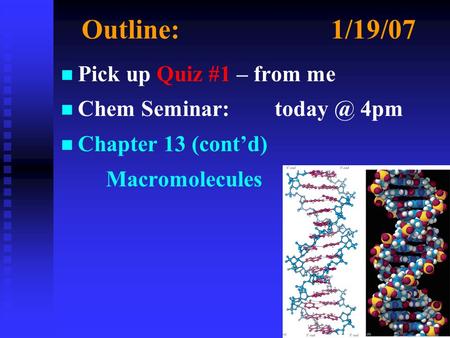Outline:1/19/07 n n Pick up Quiz #1 – from me n n Chem Seminar: 4pm n n Chapter 13 (cont’d) Macromolecules.