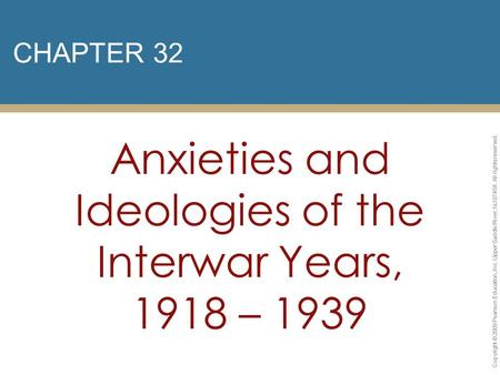 CHAPTER 32 Anxieties and Ideologies of the Interwar Years, 1918 – 1939 Copyright © 2009 Pearson Education, Inc. Upper Saddle River, NJ 07458. All rights.