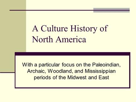 A Culture History of North America With a particular focus on the Paleoindian, Archaic, Woodland, and Mississippian periods of the Midwest and East.
