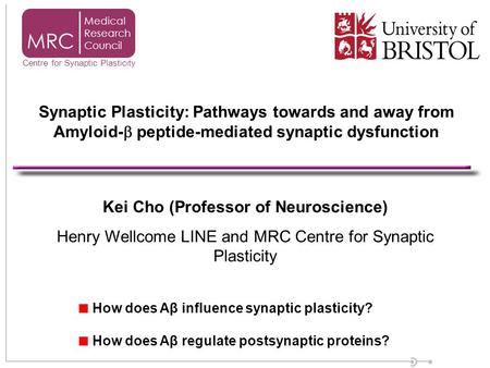 Kei Cho (Professor of Neuroscience) Henry Wellcome LINE and MRC Centre for Synaptic Plasticity How does Aβ influence synaptic plasticity? How does Aβ regulate.