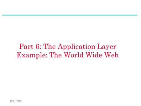 CSC 450/550 Part 6: The Application Layer Example: The World Wide Web.