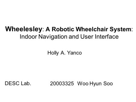 Wheelesley : A Robotic Wheelchair System: Indoor Navigation and User Interface Holly A. Yanco 20003325 Woo Hyun Soo DESC Lab.