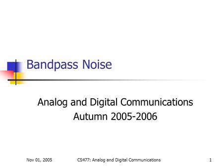 Nov 01, 2005CS477: Analog and Digital Communications1 Bandpass Noise Analog and Digital Communications Autumn 2005-2006.