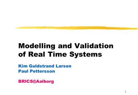 1 Modelling and Validation of Real Time Systems Kim Guldstrand Larsen Paul Pettersson