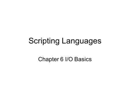 Scripting Languages Chapter 6 I/O Basics. Input from STDIN We’ve been doing so with $line = chomp($line); Same as chomp($line= ); line input op gives.