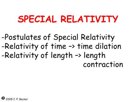 SPECIAL RELATIVITY -Postulates of Special Relativity -Relativity of time –> time dilation -Relativity of length –> length 								contraction © 2005.