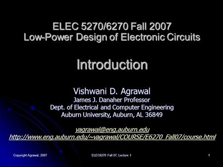 Copyright Agrawal, 2007 ELEC6270 Fall 07, Lecture 1 1 ELEC 5270/6270 Fall 2007 Low-Power Design of Electronic Circuits Introduction Vishwani D. Agrawal.