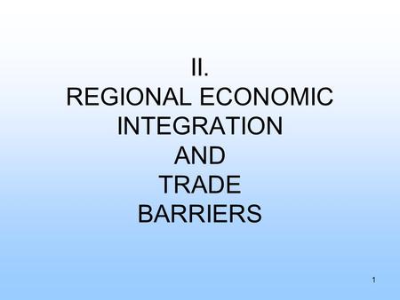II. REGIONAL ECONOMIC INTEGRATION AND TRADE BARRIERS 1.
