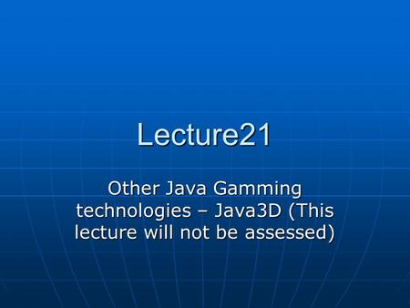 Lecture21 Other Java Gamming technologies – Java3D (This lecture will not be assessed)