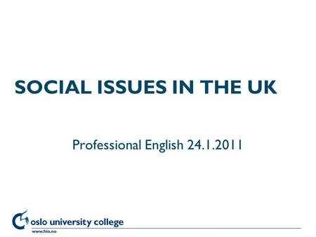 Høgskolen i Oslo SOCIAL ISSUES IN THE UK Professional English 24.1.2011.
