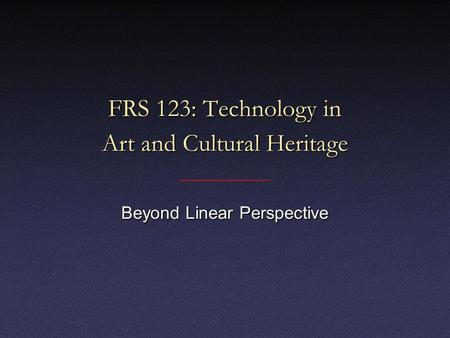 FRS 123: Technology in Art and Cultural Heritage Beyond Linear Perspective.